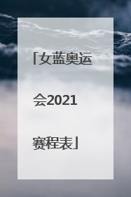 「女蓝奥运会2021赛程表」女蓝奥运会2021赛程表中国队直播