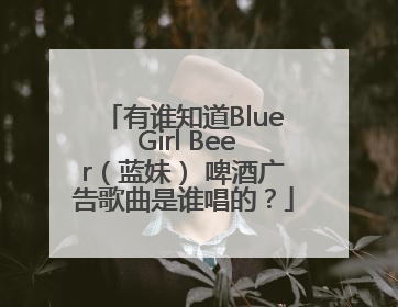 有谁知道Blue Girl Beer（蓝妹） 啤酒广告歌曲是谁唱的？