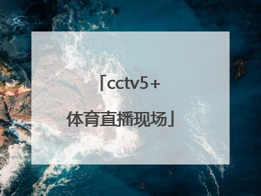 「cctv5+体育直播现场」体育台5+直播