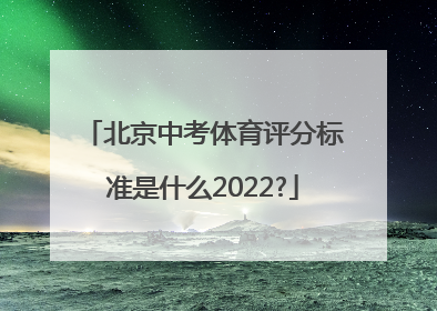 北京中考体育评分标准是什么2022?