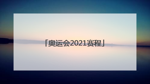 「奥运会2021赛程」奥运会2021赛程表金牌