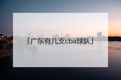 「广东有几支cba球队」广东有几支cba篮球队