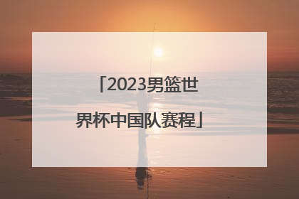 2023男篮世界杯中国队赛程