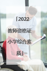 「2022教师资格证小学综合素质」2022教师资格证小学综合素质预测